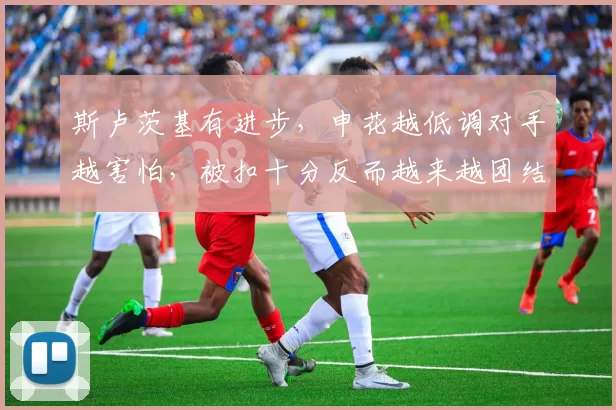 斯卢茨基有进步，申花越低调对手越害怕，被扣十分反而越来越团结