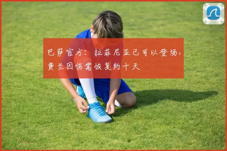 巴萨官方：拉菲尼亚已可以登场，费兰因伤需恢复约十天