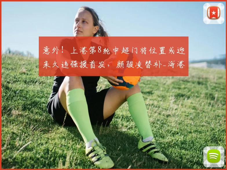 意外！上港第8轮中超门将位置或迎来久违强援首发，颜骏凌替补_海港_陈威_铜梁