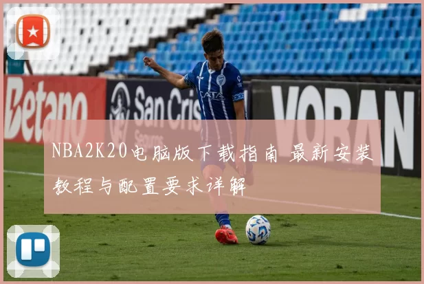 NBA2K20电脑版下载指南 最新安装教程与配置要求详解