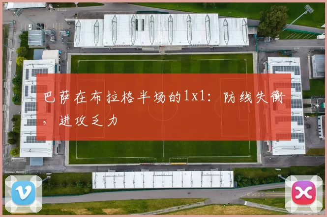 巴萨在布拉格半场的1x1：防线失衡，进攻乏力