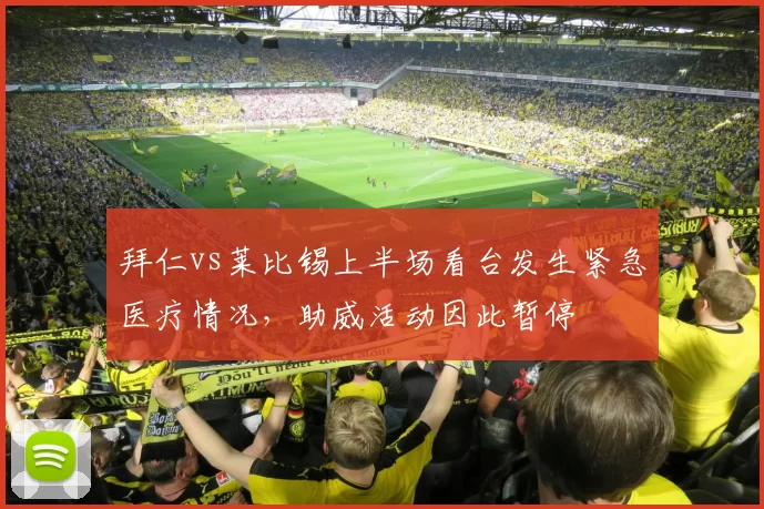 拜仁vs莱比锡上半场看台发生紧急医疗情况，助威活动因此暂停