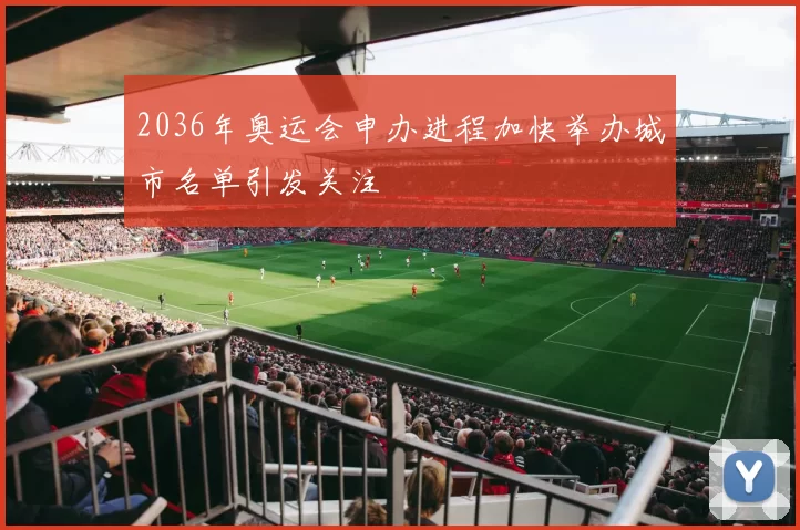 2036年奥运会申办进程加快举办城市名单引发关注