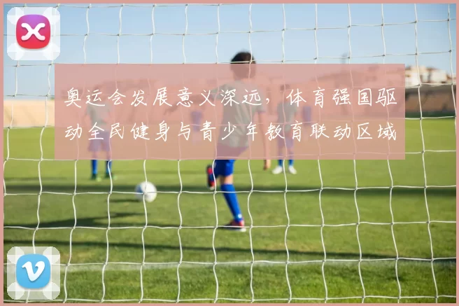奥运会发展意义深远，体育强国驱动全民健身与青少年教育联动区域