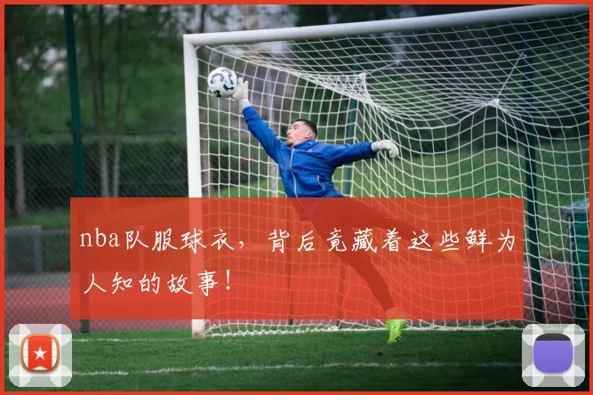 nba队服球衣，背后竟藏着这些鲜为人知的故事！