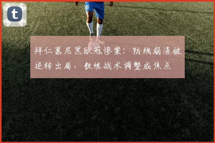 拜仁慕尼黑欧冠惨案：防线崩溃被逆转出局，教练战术调整成焦点