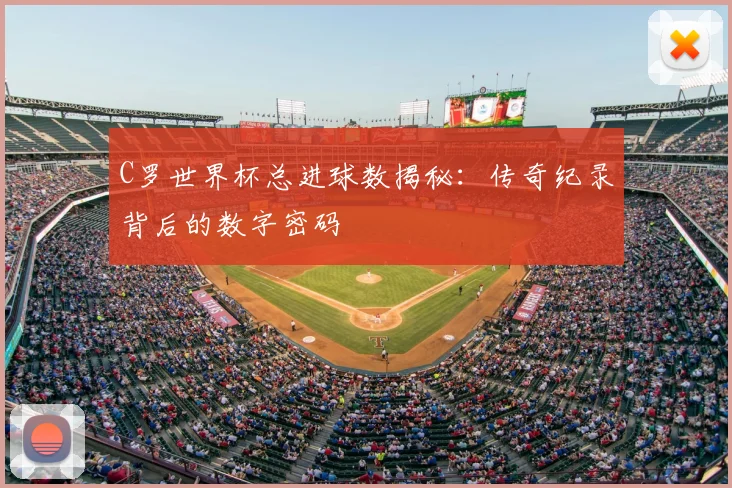 C罗世界杯总进球数揭秘：传奇纪录背后的数字密码