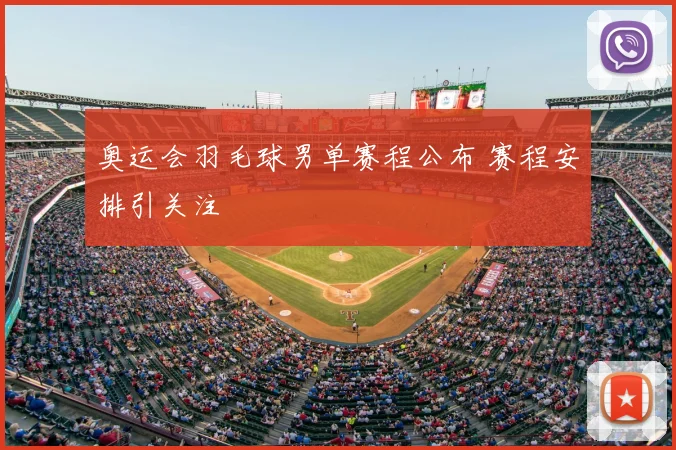 奥运会羽毛球男单赛程公布 赛程安排引关注