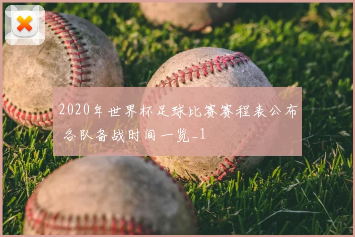 2020年世界杯足球比赛赛程表公布 各队备战时间一览_1