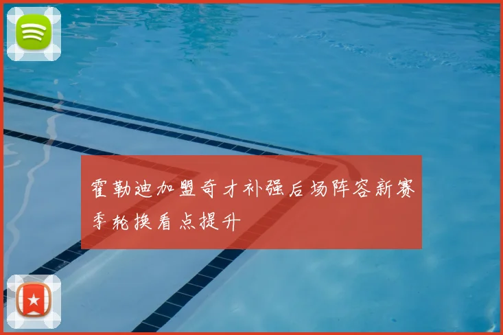 霍勒迪加盟奇才补强后场阵容新赛季轮换看点提升