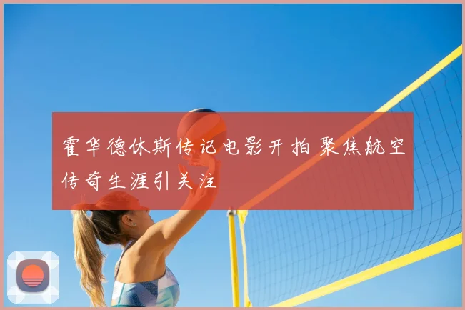 霍华德休斯传记电影开拍 聚焦航空传奇生涯引关注