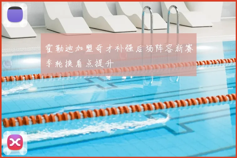 霍勒迪加盟奇才补强后场阵容新赛季轮换看点提升