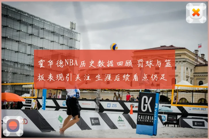 霍华德NBA历史数据回顾 罚球与篮板表现引关注 生涯后续看点仍足