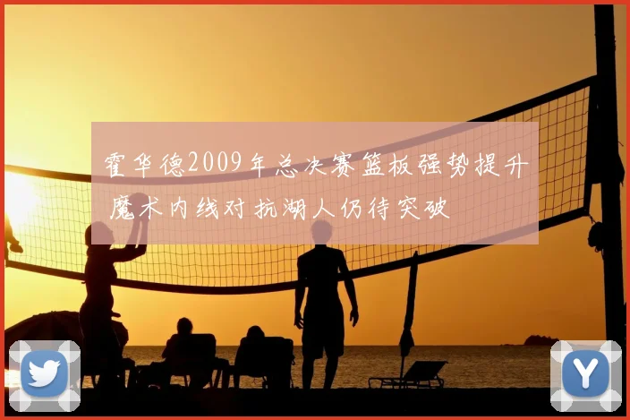 霍华德2009年总决赛篮板强势提升 魔术内线对抗湖人仍待突破