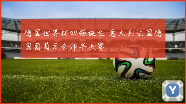 德国世界杯四强诞生 意大利法国德国葡萄牙会师半决赛